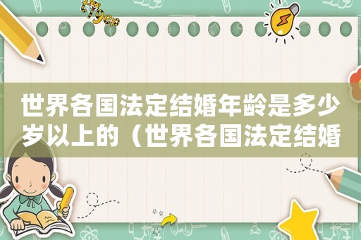 世界各國(guó)法定結(jié)婚年齡是多少歲以上的（世界各國(guó)法定結(jié)婚年齡是多少歲以上）