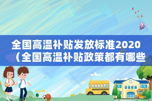 全國高溫補(bǔ)貼發(fā)放標(biāo)準(zhǔn)2020（全國高溫補(bǔ)貼政策都有哪些規(guī)定文件）