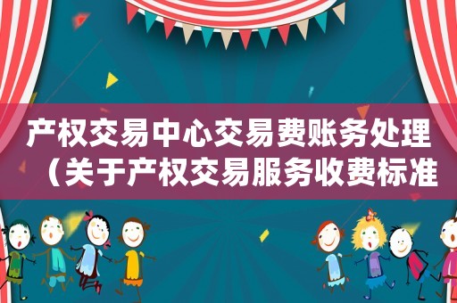 產(chǎn)權(quán)交易中心交易費(fèi)賬務(wù)處理（關(guān)于產(chǎn)權(quán)交易服務(wù)收費(fèi)標(biāo)準(zhǔn)(試行)的函）