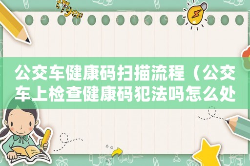 公交車健康碼掃描流程（公交車上檢查健康碼犯法嗎怎么處罰）