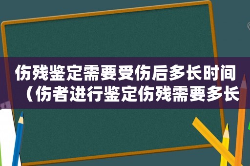 傷殘鑒定需要受傷后多長時間（傷者進(jìn)行鑒定傷殘需要多長時間出結(jié)果）