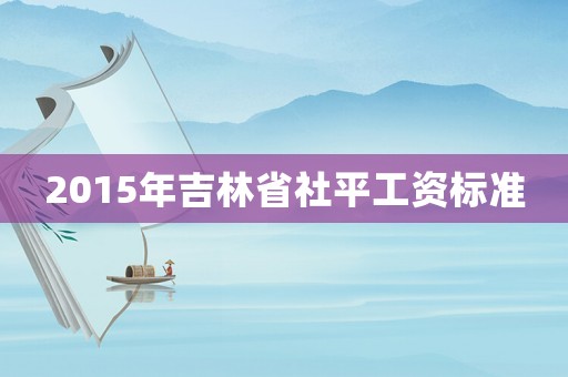 2015年吉林省社平工資標準