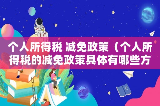 個(gè)人所得稅 減免政策（個(gè)人所得稅的減免政策具體有哪些方式）