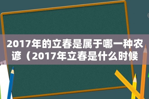 2017年的立春是屬于哪一種農(nóng)諺（2017年立春是什么時候什么時間）