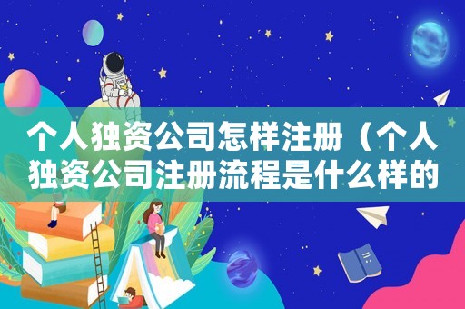 個人獨資公司怎樣注冊（個人獨資公司注冊流程是什么樣的）