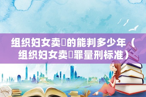 組織婦女賣(mài)婬的能判多少年（組織婦女賣(mài)婬罪量刑標(biāo)準(zhǔn)）