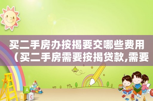 買二手房辦按揭要交哪些費(fèi)用（買二手房需要按揭貸款,需要哪些手續(xù)）