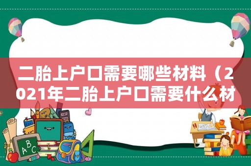 二胎上戶口需要哪些材料（2021年二胎上戶口需要什么材料）