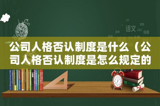公司人格否認(rèn)制度是什么（公司人格否認(rèn)制度是怎么規(guī)定的呢）