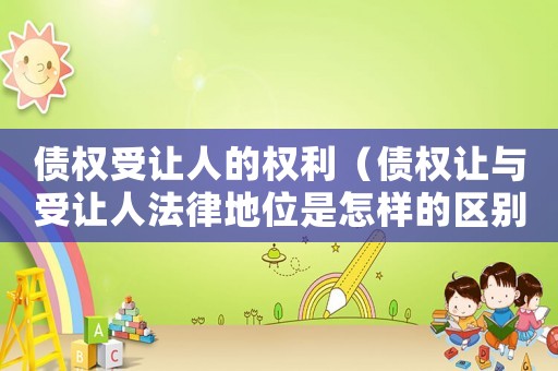 債權(quán)受讓人的權(quán)利（債權(quán)讓與受讓人法律地位是怎樣的區(qū)別）