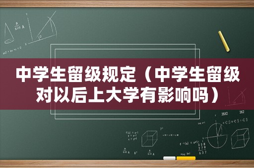中學(xué)生留級規(guī)定（中學(xué)生留級對以后上大學(xué)有影響嗎）