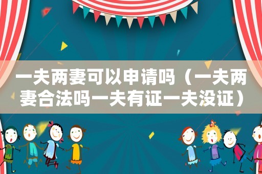 一夫兩妻可以申請(qǐng)嗎（一夫兩妻合法嗎一夫有證一夫沒證）