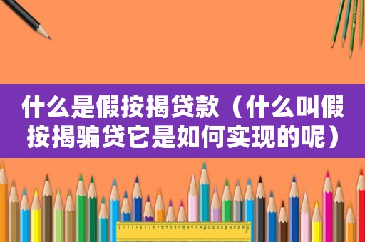什么是假按揭貸款（什么叫假按揭騙貸它是如何實現(xiàn)的呢）