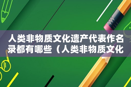 人類(lèi)非物質(zhì)文化遺產(chǎn)代表作名錄都有哪些（人類(lèi)非物質(zhì)文化遺產(chǎn)代表作名錄中國(guó)入選）