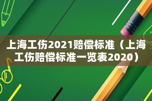 上海工傷2021賠償標(biāo)準(zhǔn)（上海工傷賠償標(biāo)準(zhǔn)一覽表2020）