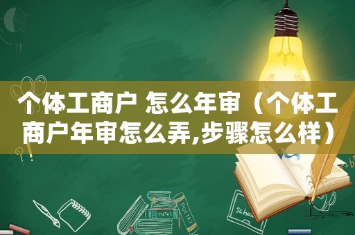 個體工商戶 怎么年審（個體工商戶年審怎么弄,步驟怎么樣）