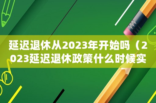 延遲退休從2023年開始嗎（2023延遲退休政策什么時候?qū)嵤? title=