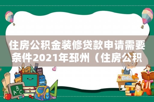 住房公積金裝修貸款申請需要條件2021年邳州（住房公積金裝修貸款申請需要條件）