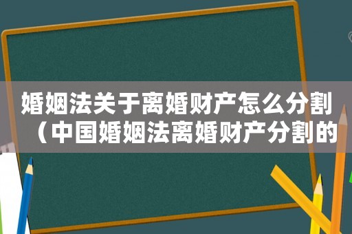 婚姻法關(guān)于離婚財(cái)產(chǎn)怎么分割（中國(guó)婚姻法離婚財(cái)產(chǎn)分割的司法解釋）