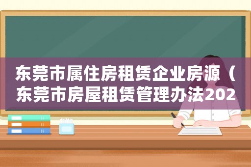 東莞市屬住房租賃企業(yè)房源（東莞市房屋租賃管理辦法2023）