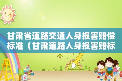 甘肅省道路交通人身損害賠償標(biāo)準(zhǔn)（甘肅道路人身損害賠標(biāo)準(zhǔn)）