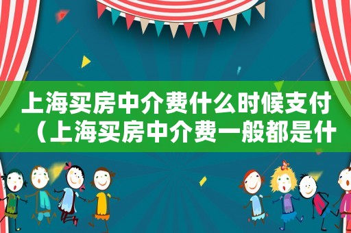 上海買(mǎi)房中介費(fèi)什么時(shí)候支付（上海買(mǎi)房中介費(fèi)一般都是什么時(shí)候給）