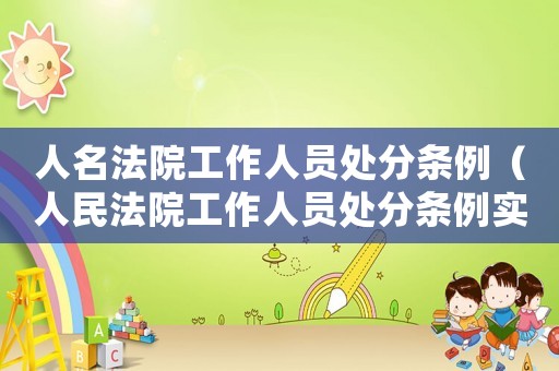 人名法院工作人員處分條例（人民法院工作人員處分條例實(shí)施細(xì)則）