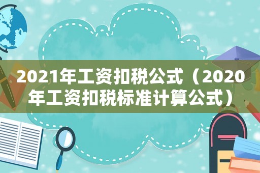 2021年工資扣稅公式（2020年工資扣稅標(biāo)準(zhǔn)計算公式）
