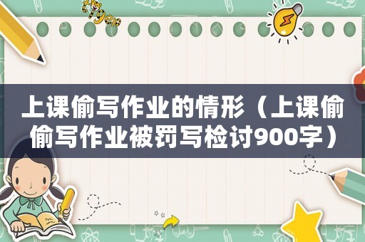 上課偷寫作業(yè)的情形（上課偷偷寫作業(yè)被罰寫檢討900字）