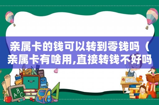 親屬卡的錢(qián)可以轉(zhuǎn)到零錢(qián)嗎（親屬卡有啥用,直接轉(zhuǎn)錢(qián)不好嗎?）