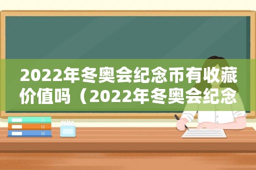 2022年冬奧會(huì)紀(jì)念幣有收藏價(jià)值嗎（2022年冬奧會(huì)紀(jì)念幣回收價(jià)格）