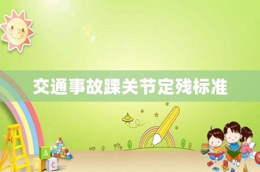 交通事故踝關(guān)節(jié)定殘標(biāo)準(zhǔn)