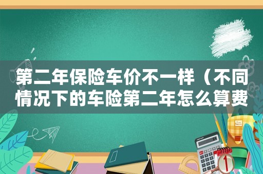 第二年保險車價不一樣（不同情況下的車險第二年怎么算費(fèi)用）