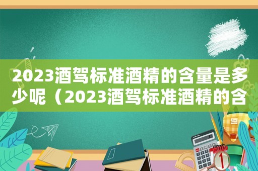 2023酒駕標(biāo)準(zhǔn)酒精的含量是多少呢（2023酒駕標(biāo)準(zhǔn)酒精的含量是多少）