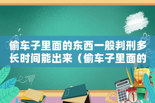 偷車子里面的東西一般判刑多長(zhǎng)時(shí)間能出來（偷車子里面的東西一般判刑多長(zhǎng)時(shí)間）