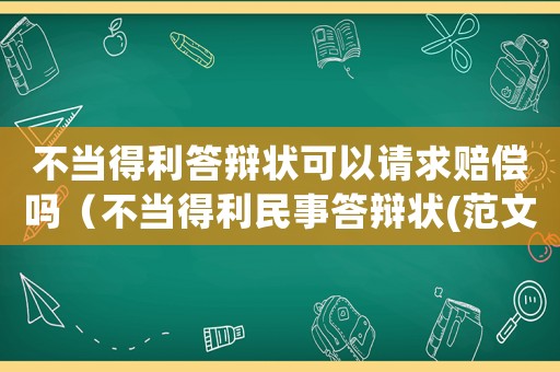 不當?shù)美疝q狀可以請求賠償嗎（不當?shù)美袷麓疝q狀(范文參考)）
