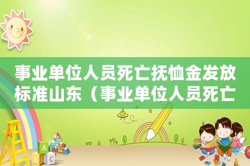 事業(yè)單位人員死亡撫恤金發(fā)放標(biāo)準(zhǔn)山東（事業(yè)單位人員死亡撫恤金發(fā)放標(biāo)準(zhǔn)）