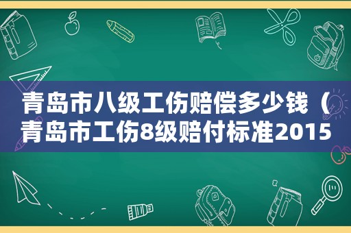 青島市八級工傷賠償多少錢（青島市工傷8級賠付標(biāo)準(zhǔn)2015）