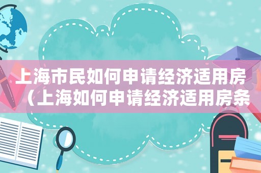 上海市民如何申請經(jīng)濟(jì)適用房（上海如何申請經(jīng)濟(jì)適用房條件和流程）