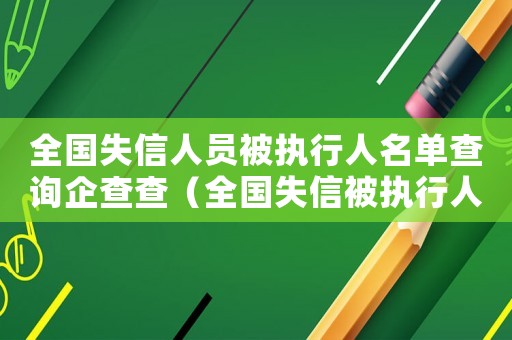 全國失信人員被執(zhí)行人名單查詢企查查（全國失信被執(zhí)行人名單去哪里查詢到）