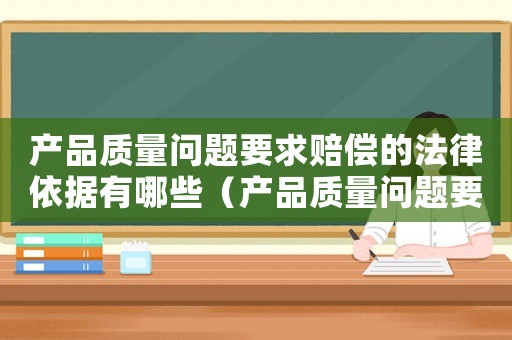 產品質量問題要求賠償的法律依據有哪些（產品質量問題要求賠償的法律依據）