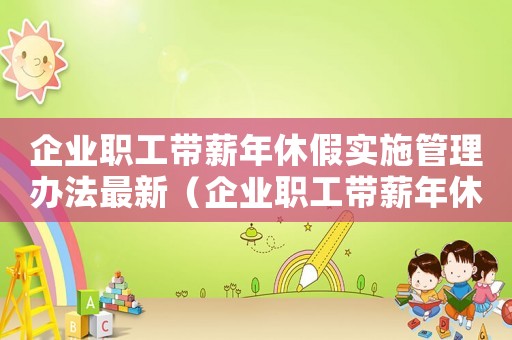 企業(yè)職工帶薪年休假實(shí)施管理辦法最新（企業(yè)職工帶薪年休假實(shí)施管理辦法）