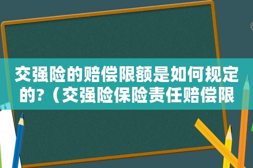 交強險的賠償限額是如何規(guī)定的?（交強險保險責(zé)任賠償限額是如何規(guī)定的）