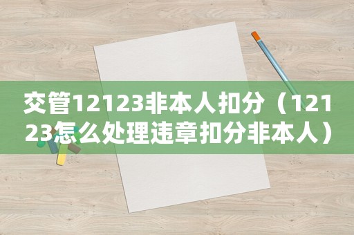 交管12123非本人扣分（12123怎么處理違章扣分非本人）