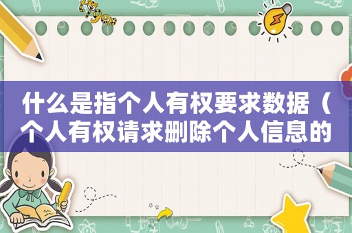 什么是指個(gè)人有權(quán)要求數(shù)據(jù)（個(gè)人有權(quán)請(qǐng)求刪除個(gè)人信息的情形包括）