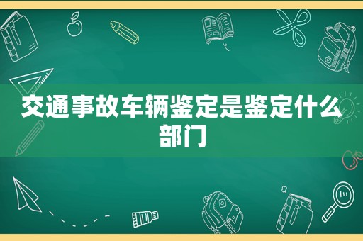 交通事故車輛鑒定是鑒定什么部門