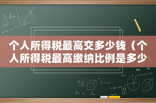 個(gè)人所得稅最高交多少錢（個(gè)人所得稅最高繳納比例是多少錢）