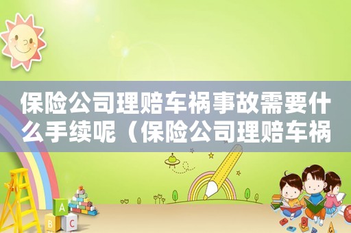 保險公司理賠車禍?zhǔn)鹿市枰裁词掷m(xù)呢（保險公司理賠車禍?zhǔn)鹿市枰裁词掷m(xù)）