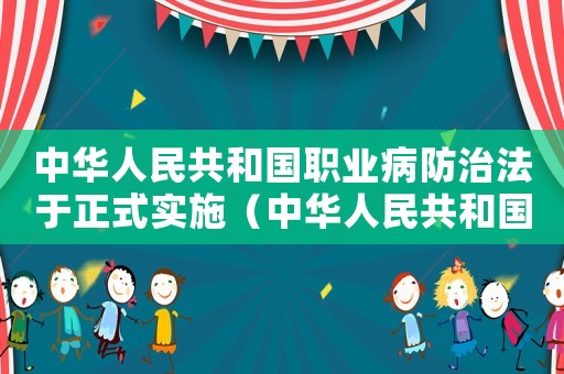 中華人民共和國職業(yè)病防治法于正式實施（中華人民共和國職業(yè)病防治法通過的）