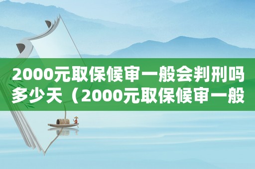2000元取保候審一般會判刑嗎多少天（2000元取保候審一般會判刑嗎）